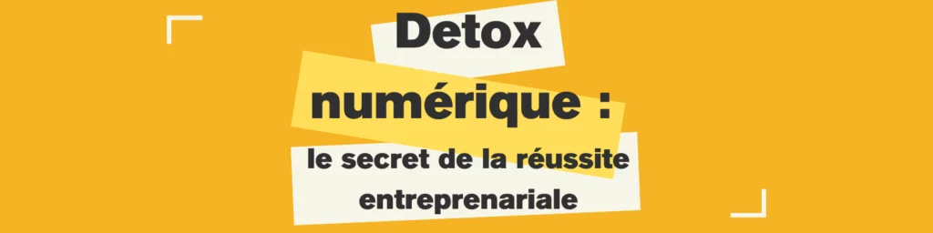 Detox numérique : le secret de la réussite entrepreneuriale